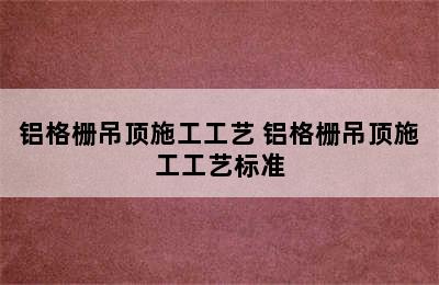 铝格栅吊顶施工工艺 铝格栅吊顶施工工艺标准